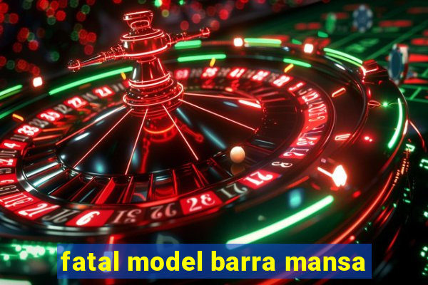 fatal model barra mansa